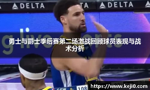 勇士与爵士季后赛第二场激战回顾球员表现与战术分析