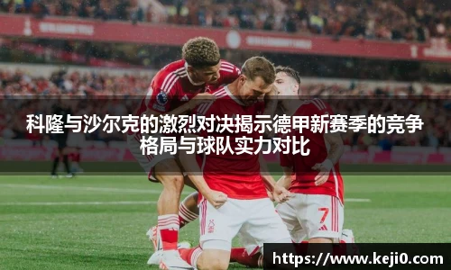 科隆与沙尔克的激烈对决揭示德甲新赛季的竞争格局与球队实力对比