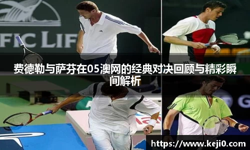 费德勒与萨芬在05澳网的经典对决回顾与精彩瞬间解析